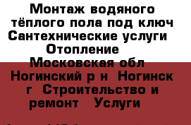 Монтаж водяного тёплого пола под ключ.Сантехнические услуги . Отопление . - Московская обл., Ногинский р-н, Ногинск г. Строительство и ремонт » Услуги   